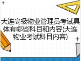 大连高级物业管理员考试具体有哪些科目和内容(大连物业考试科目内容)
