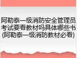 阿勒泰一级消防安全管理员考试要看教材吗具体哪些书(阿勒泰一级消防教材必看)