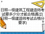日照一级建筑工程建造师考试要多少分才能合格通过(日照一级建造师考试合格分要求)