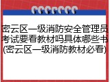 密云区一级消防安全管理员考试要看教材吗具体哪些书(密云区一级消防教材必看)