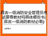 昌吉一级消防安全管理员考试要看教材吗具体哪些书(昌吉一级消防教材必看)