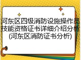 河东区四级消防设施操作员技能资格证书详细介绍分析(河东区消防证书分析)