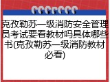 克孜勒苏一级消防安全管理员考试要看教材吗具体哪些书(克孜勒苏一级消防教材必看)