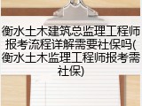 衡水土木建筑总监理工程师报考流程详解需要社保吗(衡水土木监理工程师报考需社保)
