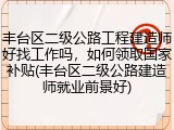 丰台区二级公路工程建造师好找工作吗，如何领取国家补贴(丰台区二级公路建造师就业前景好)
