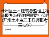 开州区土木建筑总监理工程师报考流程详解需要社保吗(开州土木监理工程师报考需社保)