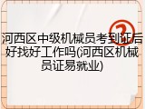 河西区中级机械员考到证后好找好工作吗(河西区机械员证易就业)