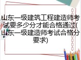山东一级建筑工程建造师考试要多少分才能合格通过(山东一级建造师考试合格分要求)