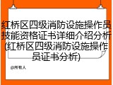 红桥区四级消防设施操作员技能资格证书详细介绍分析(红桥区四级消防设施操作员证书分析)