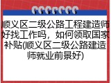 顺义区二级公路工程建造师好找工作吗，如何领取国家补贴(顺义区二级公路建造师就业前景好)