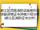 顺义区四级消防设施操作员技能资格证书详细介绍分析(顺义区消防证书分析)