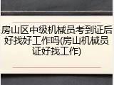 房山区中级机械员考到证后好找好工作吗(房山机械员证好找工作)