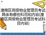 潼南区高级物业管理员考试具体有哪些科目和内容(潼南区高级物业管理员考试科目内容)