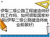 伊犁二级公路工程建造师好找工作吗，如何领取国家补贴(伊犁二级公路建造师就业前景好)