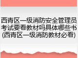 西青区一级消防安全管理员考试要看教材吗具体哪些书(西青区一级消防教材必看)