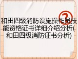 和田四级消防设施操作员技能资格证书详细介绍分析(和田四级消防证书分析)