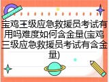 宝鸡三级应急救援员考试有用吗难度如何含金量(宝鸡三级应急救援员考试有含金量)