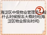 海淀区中级物业管理员一般什么时候报名大概时间(海淀区物业报名时间)