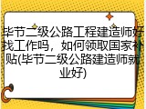 毕节二级公路工程建造师好找工作吗，如何领取国家补贴(毕节二级公路建造师就业好)
