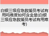 白银三级应急救援员考试有用吗难度如何含金量(白银三级应急救援员考试有用难考)