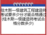 佳木斯一级建筑工程建造师考试要多少分才能合格通过(佳木斯一级建造师考试合格分数多少)
