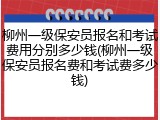 柳州一级保安员报名和考试费用分别多少钱(柳州一级保安员报名费和考试费多少钱)