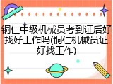 铜仁中级机械员考到证后好找好工作吗(铜仁机械员证好找工作)
