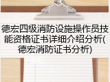 德宏四级消防设施操作员技能资格证书详细介绍分析(德宏消防证书分析)