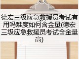 德宏三级应急救援员考试有用吗难度如何含金量(德宏三级应急救援员考试含金量高)