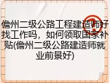 儋州二级公路工程建造师好找工作吗，如何领取国家补贴(儋州二级公路建造师就业前景好)