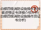 白银四级消防设施操作员技能资格证书详细介绍分析(白银四级消防设施操作员证书分析)