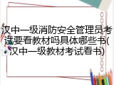 汉中一级消防安全管理员考试要看教材吗具体哪些书(汉中一级教材考试看书)