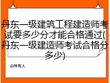 丹东一级建筑工程建造师考试要多少分才能合格通过(丹东一级建造师考试合格分多少)
