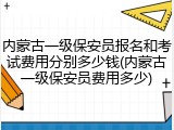 内蒙古一级保安员报名和考试费用分别多少钱(内蒙古一级保安员费用多少)