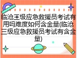 临沧三级应急救援员考试有用吗难度如何含金量(临沧三级应急救援员考试有含金量)