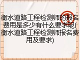 衡水道路工程检测师的报名费用是多少有什么要求呢(衡水道路工程检测师报名费用及要求)