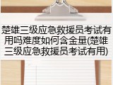 楚雄三级应急救援员考试有用吗难度如何含金量(楚雄三级应急救援员考试有用)
