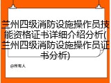 兰州四级消防设施操作员技能资格证书详细介绍分析(兰州四级消防设施操作员证书分析)