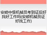 安顺中级机械员考到证后好找好工作吗(安顺机械员证好找工作)
