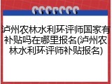泸州农林水利环评师国家有补贴吗在哪里报名(泸州农林水利环评师补贴报名)