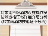 黔东南四级消防设施操作员技能资格证书详细介绍分析(黔东南消防技能证书分析)