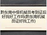 黔东南中级机械员考到证后好找好工作吗(黔东南机械员证好找工作)