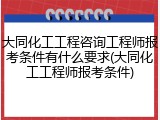 大同化工工程咨询工程师报考条件有什么要求(大同化工工程师报考条件)