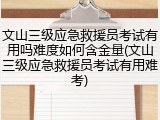 文山三级应急救援员考试有用吗难度如何含金量(文山三级应急救援员考试有用难考)
