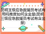 昆明三级应急救援员考试有用吗难度如何含金量(昆明三级应急救援员考试有含金量)