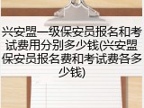 兴安盟一级保安员报名和考试费用分别多少钱(兴安盟保安员报名费和考试费各多少钱)