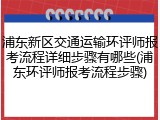 浦东新区交通运输环评师报考流程详细步骤有哪些(浦东环评师报考流程步骤)