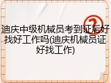 迪庆中级机械员考到证后好找好工作吗(迪庆机械员证好找工作)