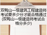 双鸭山一级建筑工程建造师考试要多少分才能合格通过(双鸭山一级建造师考试合格分多少)