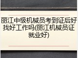 丽江中级机械员考到证后好找好工作吗(丽江机械员证就业好)